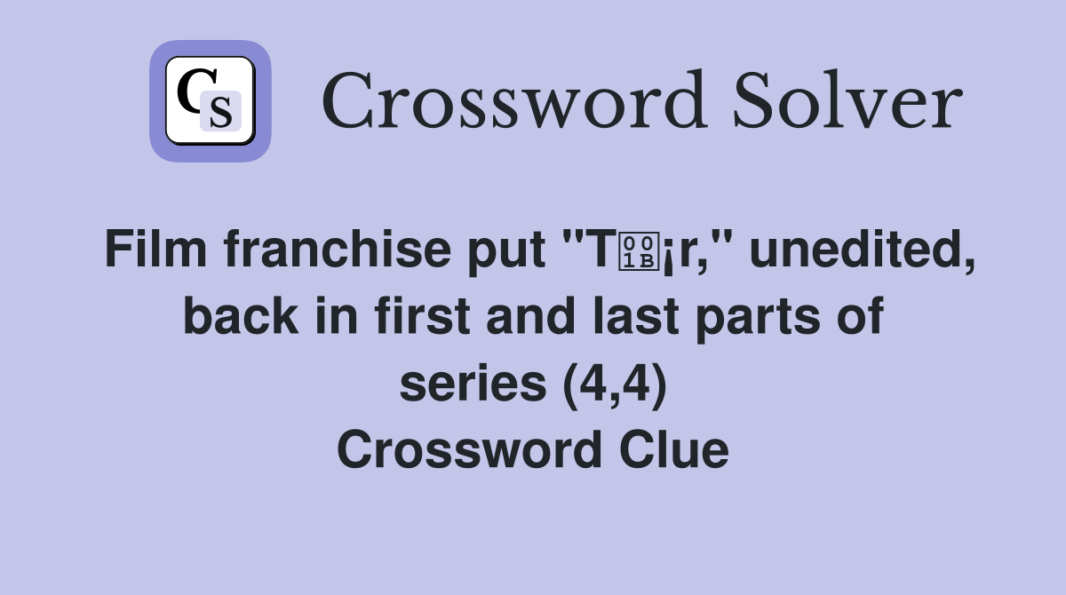 Film franchise put "T¡r," unedited, back in first and last parts of series (4,4) Crossword Clue