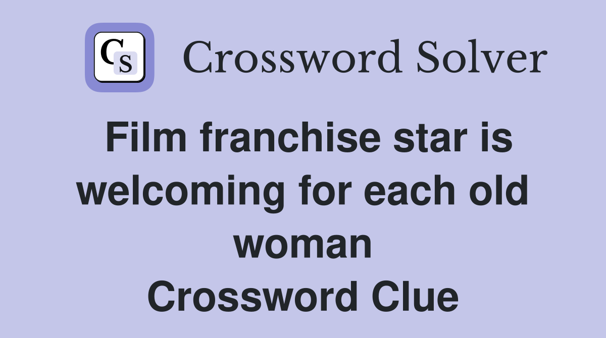 Film franchise star is welcoming for each old woman Crossword Clue