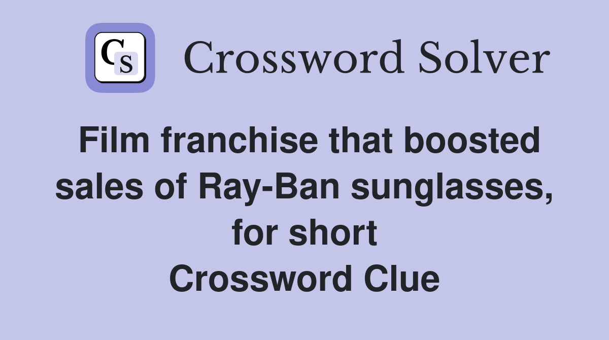 Film franchise that boosted sales of Ray-Ban sunglasses, for short Crossword Clue