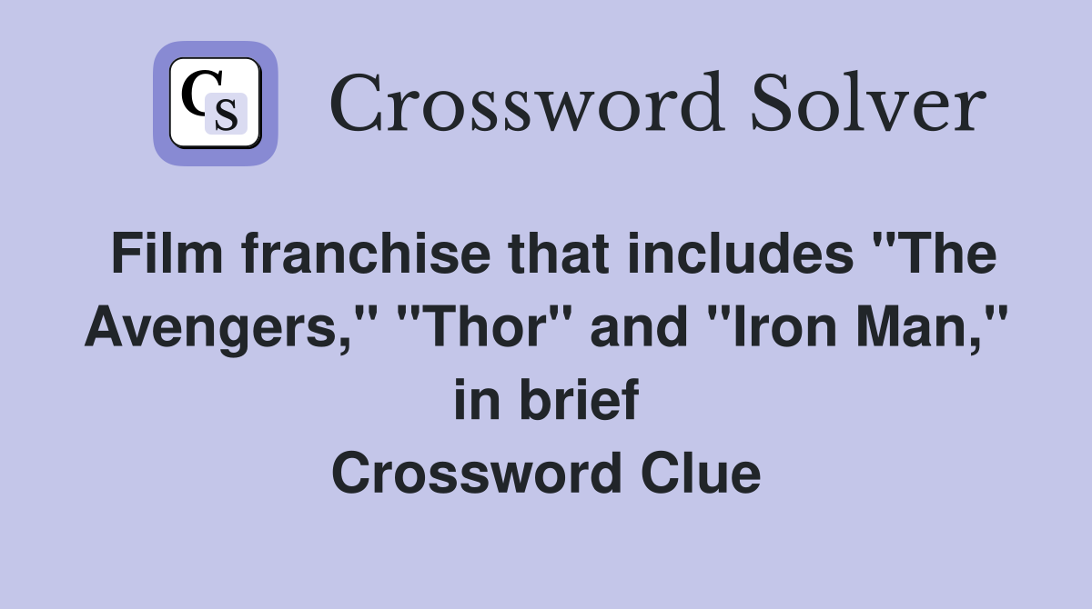 Film franchise that includes "The Avengers," "Thor" and "Iron Man," in brief Crossword Clue