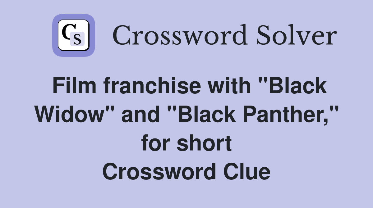 Film franchise with "Black Widow" and "Black Panther," for short Crossword Clue