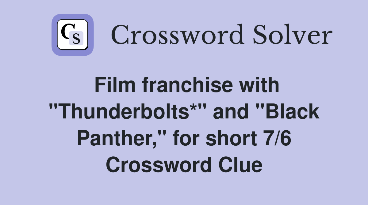 Film franchise with "Thunderbolts*" and "Black Panther," for short 7/6 Crossword Clue
