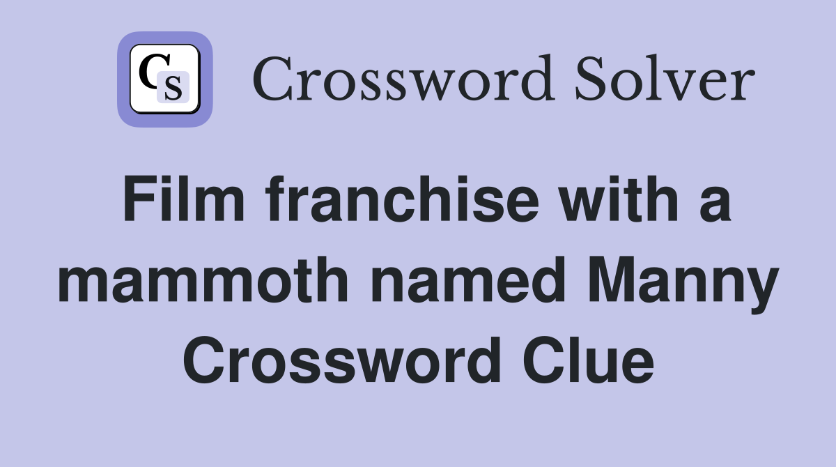 Film franchise with a mammoth named Manny Crossword Clue