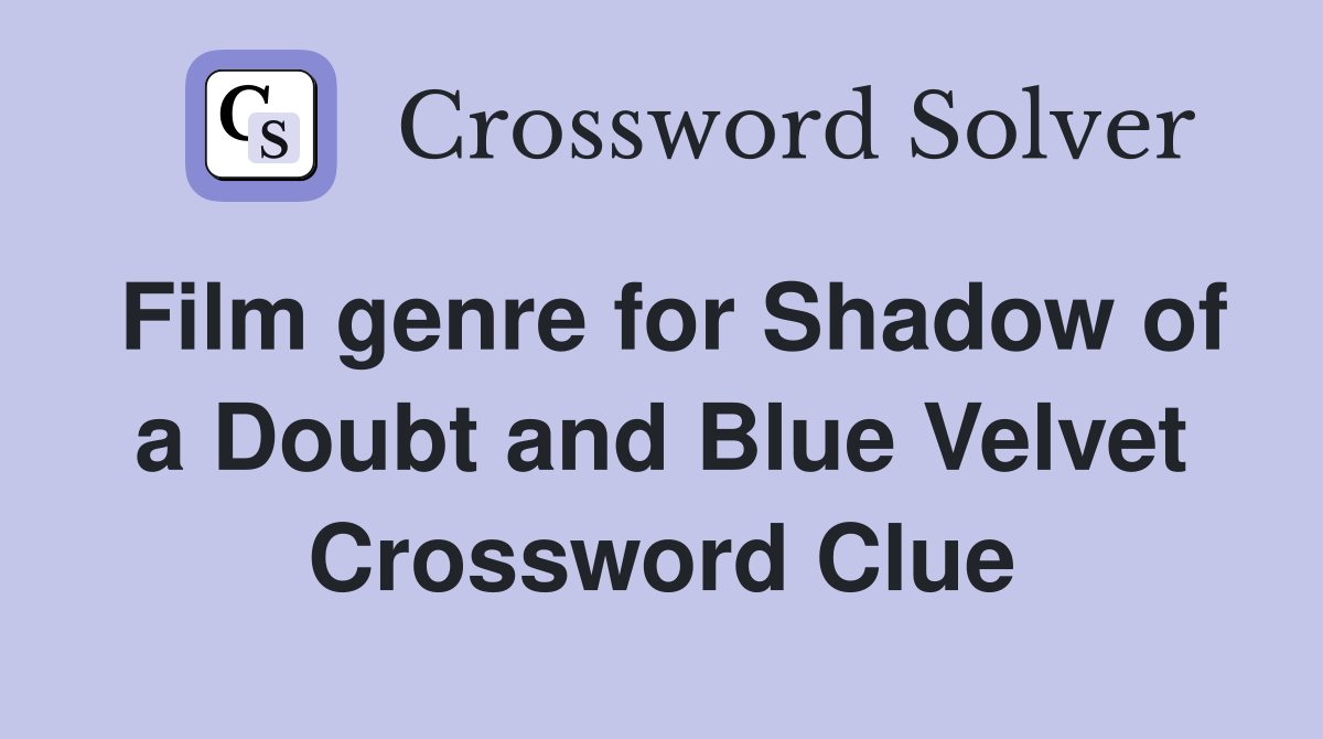 Film genre for Shadow of a Doubt and Blue Velvet Crossword Clue
