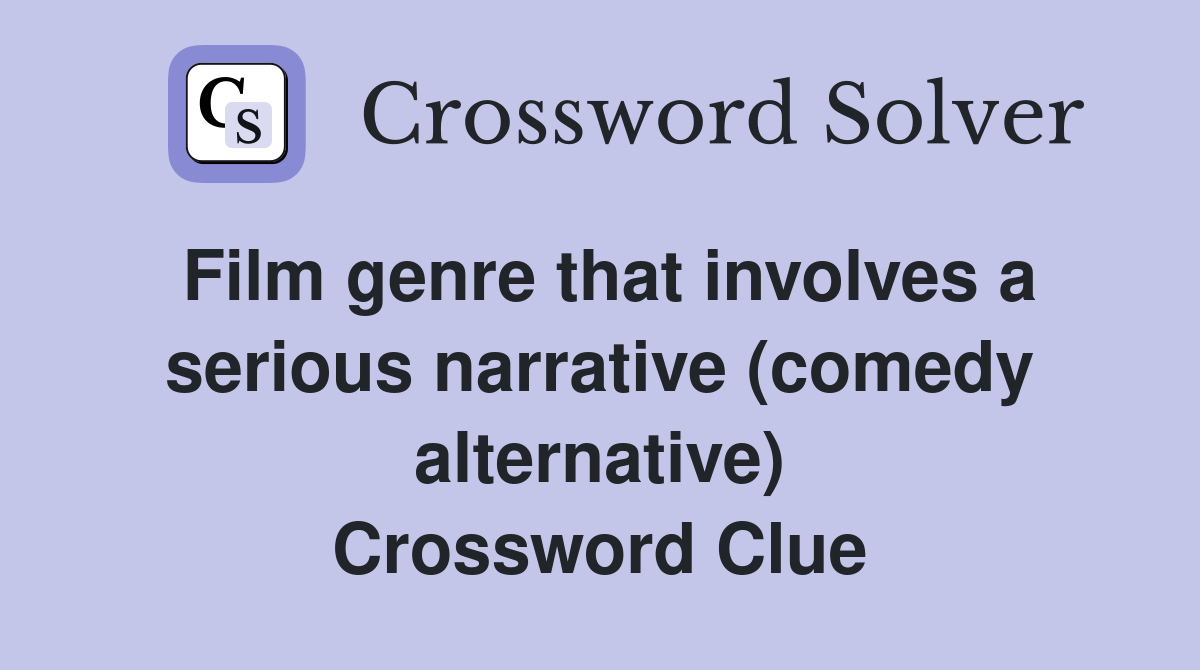 Film genre that involves a serious narrative (comedy alternative) Crossword Clue
