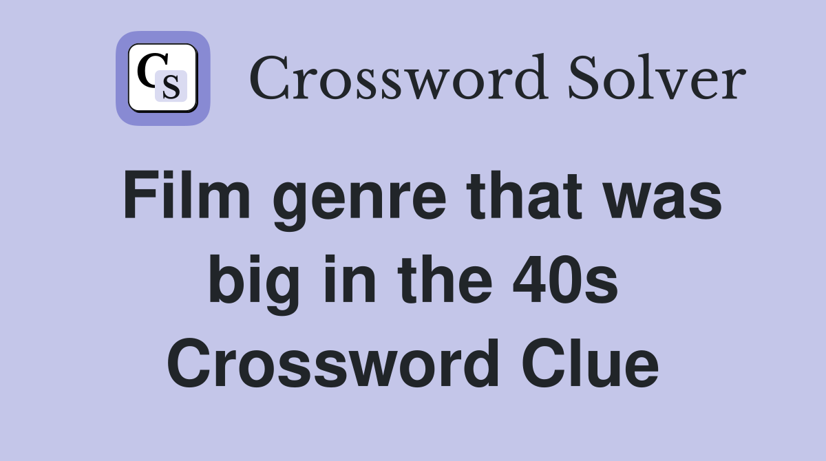 Film genre that was big in the 40s Crossword Clue