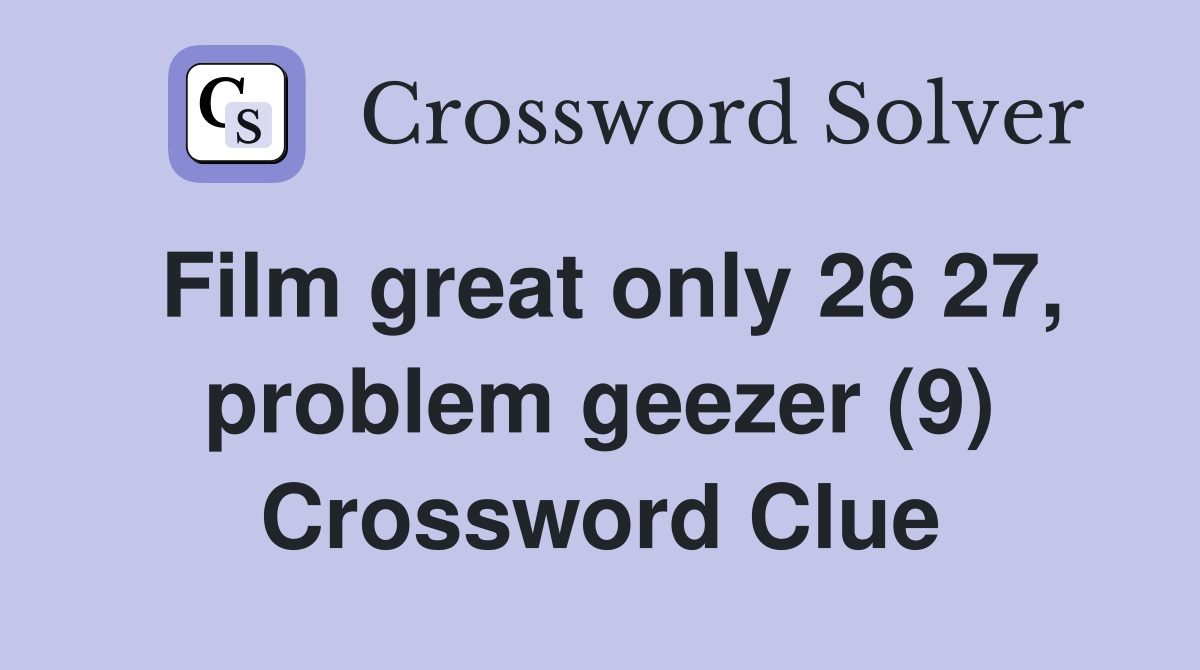 Film great only 26 27, problem geezer (9) Crossword Clue