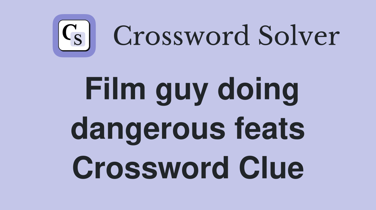 Film guy doing dangerous feats Crossword Clue