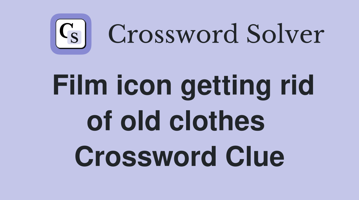 Film icon getting rid of old clothes  Crossword Clue