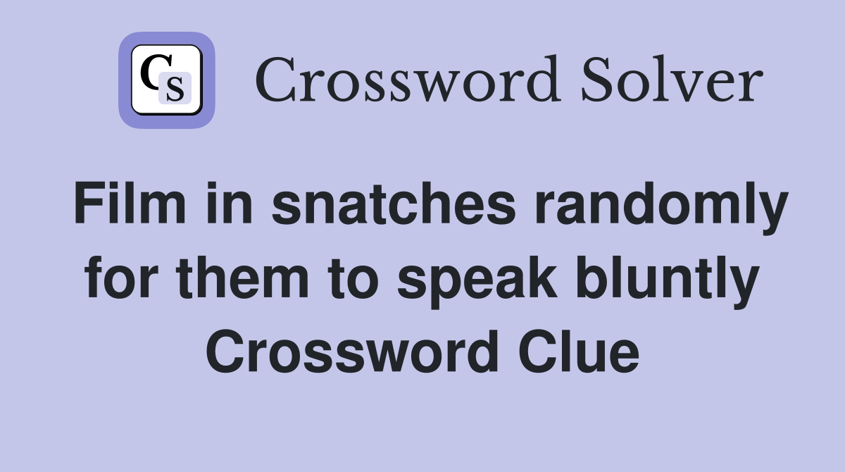 Film in snatches randomly for them to speak bluntly Crossword Clue