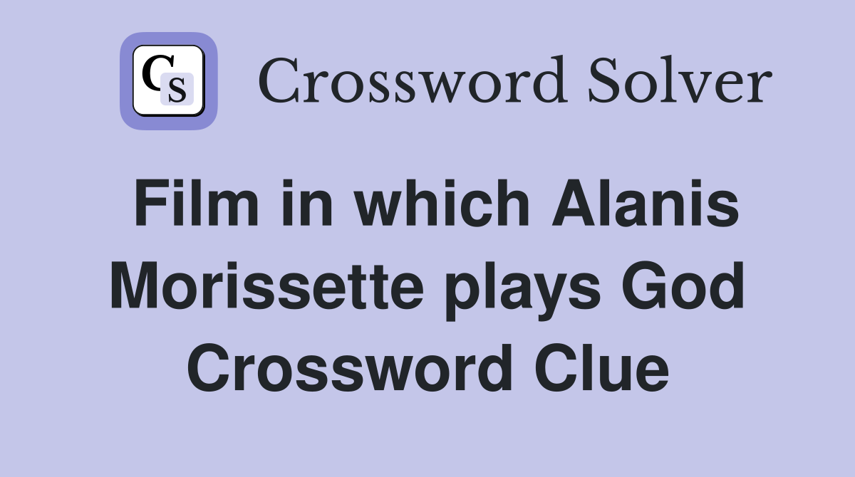 Film in which Alanis Morissette plays God Crossword Clue