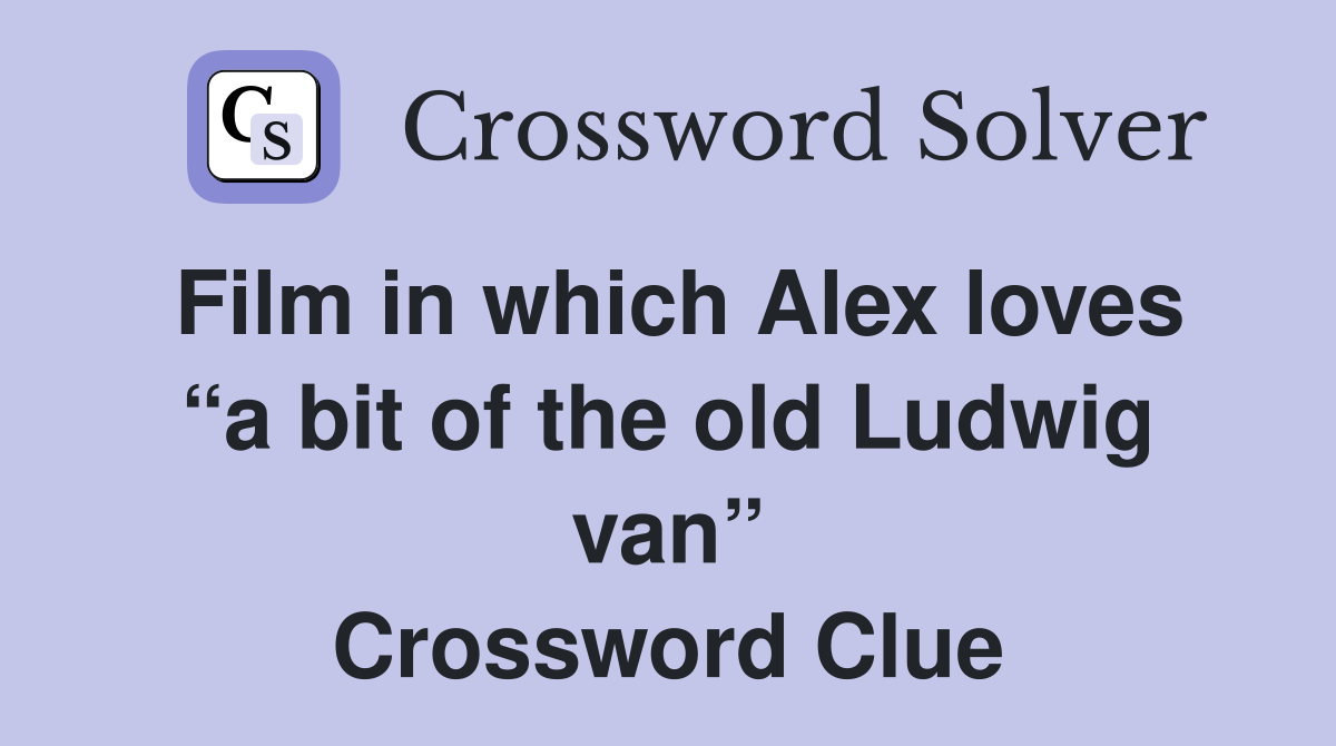 Film in which Alex loves “a bit of the old Ludwig van” Crossword Clue