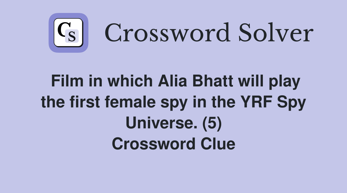 Film in which Alia Bhatt will play the first female spy in the YRF Spy Universe. (5) Crossword Clue