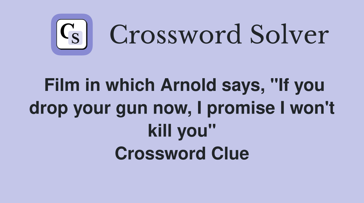 Film in which Arnold says, "If you drop your gun now, I promise I won't kill you" Crossword Clue
