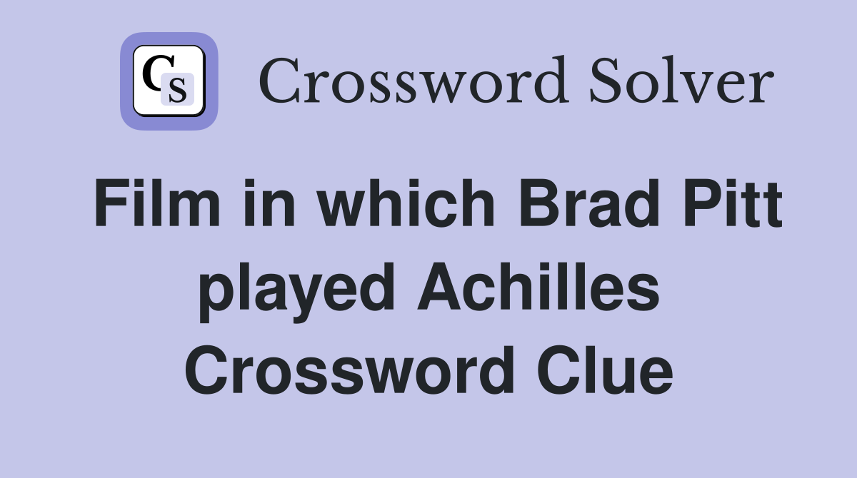 Film in which Brad Pitt played Achilles Crossword Clue