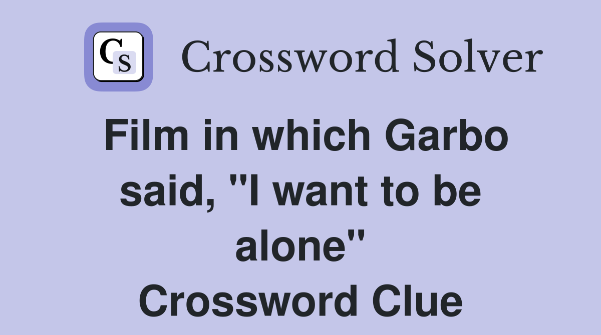 Film in which Garbo said, "I want to be alone" Crossword Clue