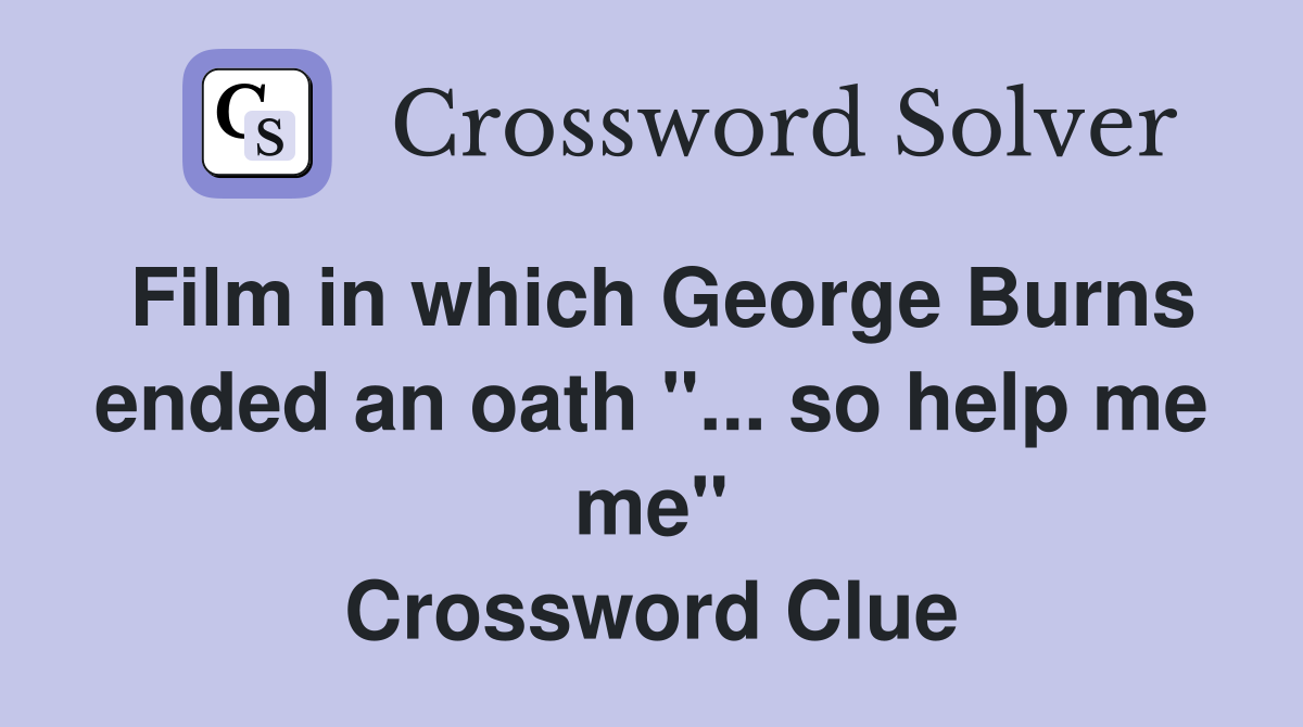 Film in which George Burns ended an oath "... so help me me" Crossword Clue