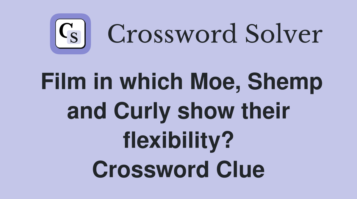 Film in which Moe, Shemp and Curly show their flexibility? Crossword Clue