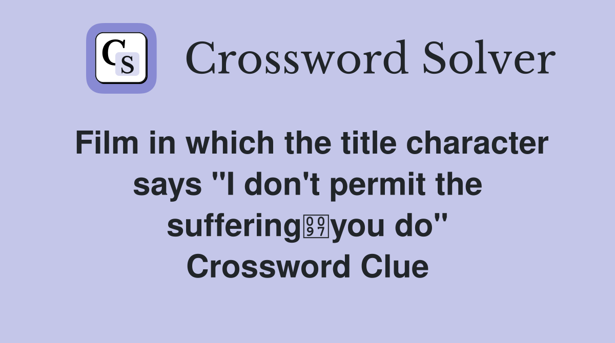 Film in which the title character says "I don't permit the sufferingyou do" Crossword Clue