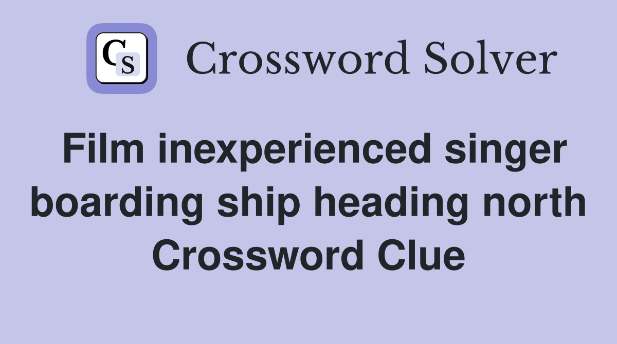 Film inexperienced singer boarding ship heading north Crossword Clue