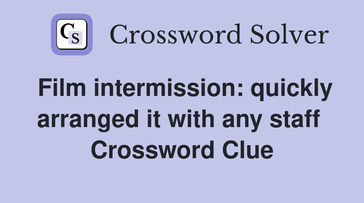 Film intermission: quickly arranged it with any staff  Crossword Clue