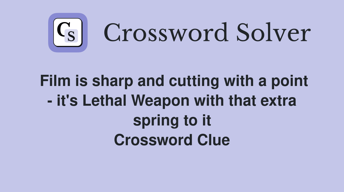 Film is sharp and cutting with a point - it's Lethal Weapon with that extra spring to it Crossword Clue