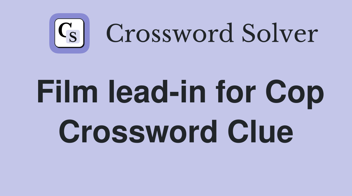 Film lead-in for Cop Crossword Clue