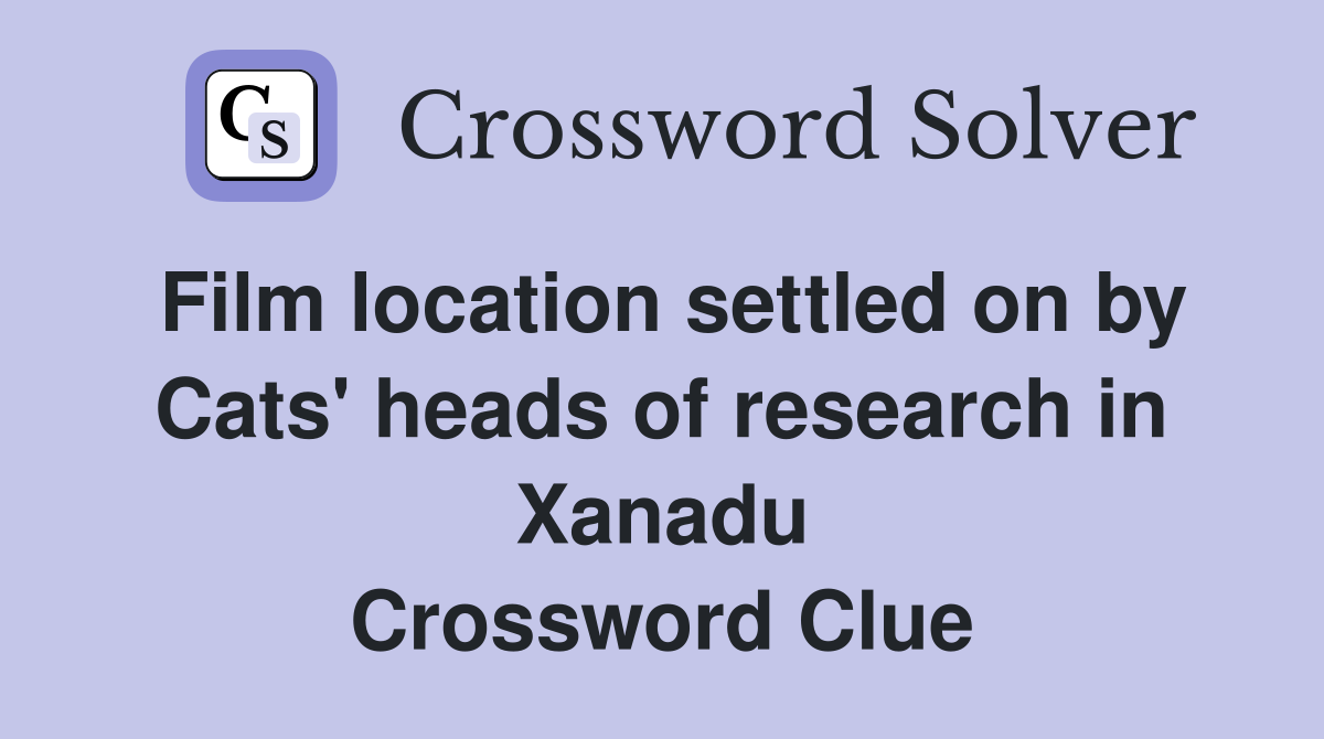 Film location settled on by Cats' heads of research in Xanadu Crossword Clue