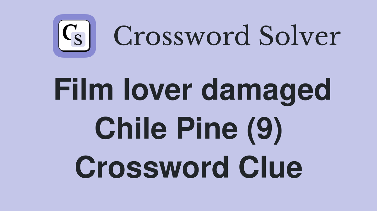 Film lover damaged Chile Pine (9) Crossword Clue