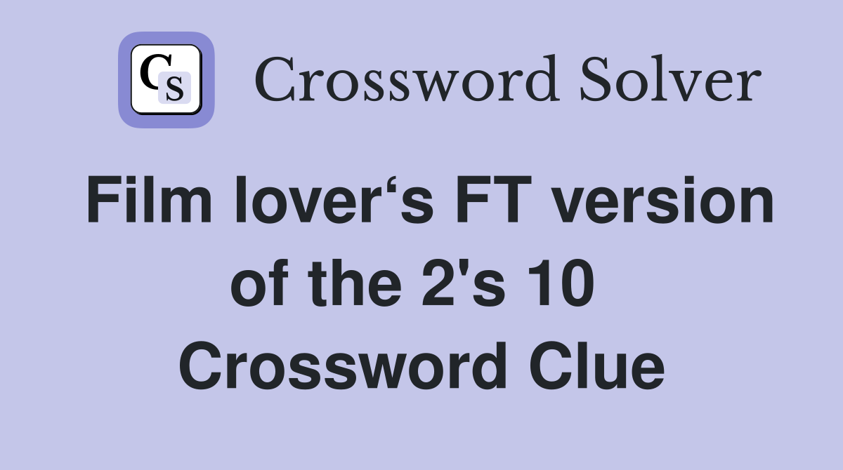 Film lover‘s FT version of the 2's 10  Crossword Clue