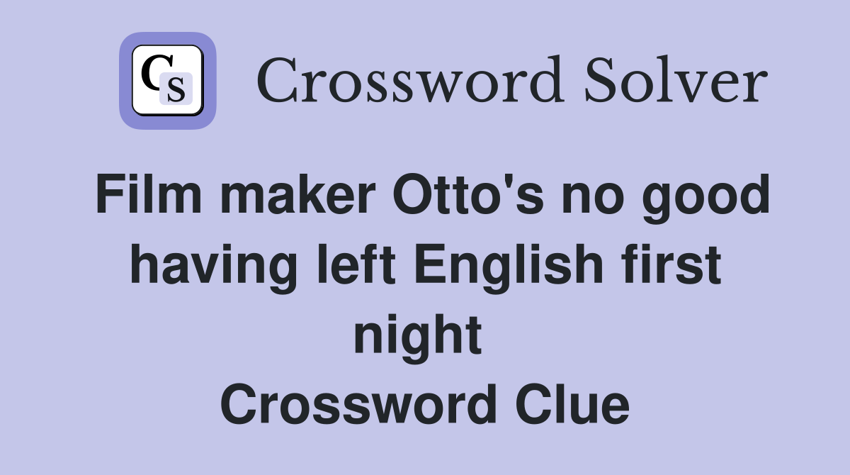 Film maker Otto's no good having left English first night  Crossword Clue