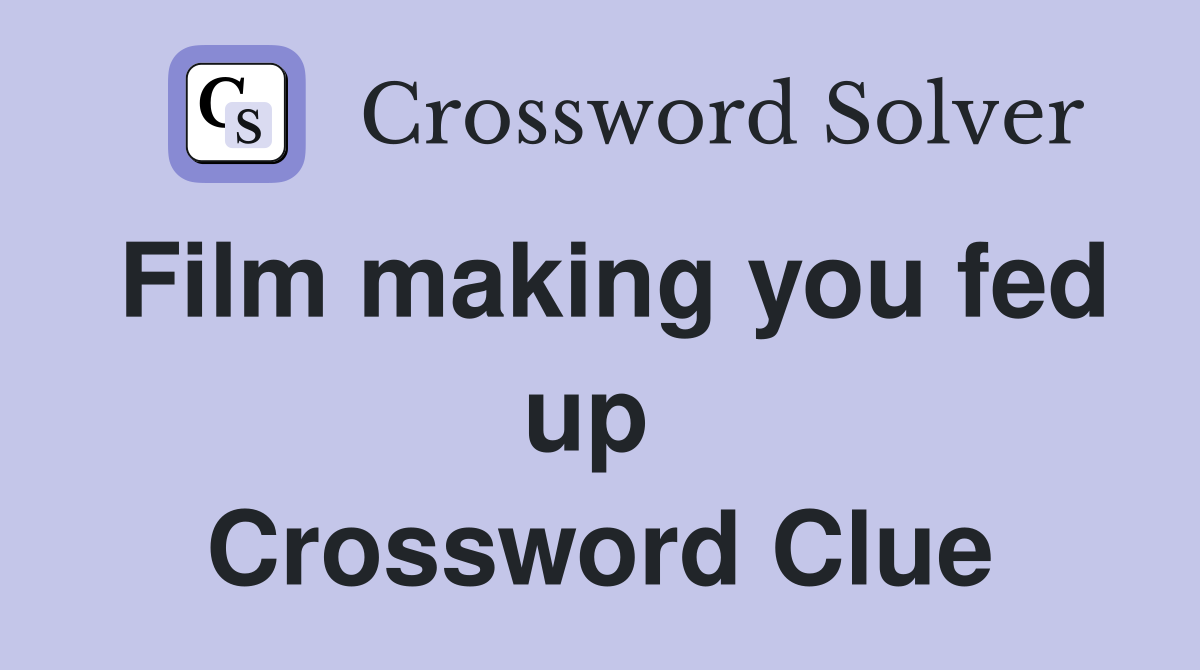 Film making you fed up  Crossword Clue