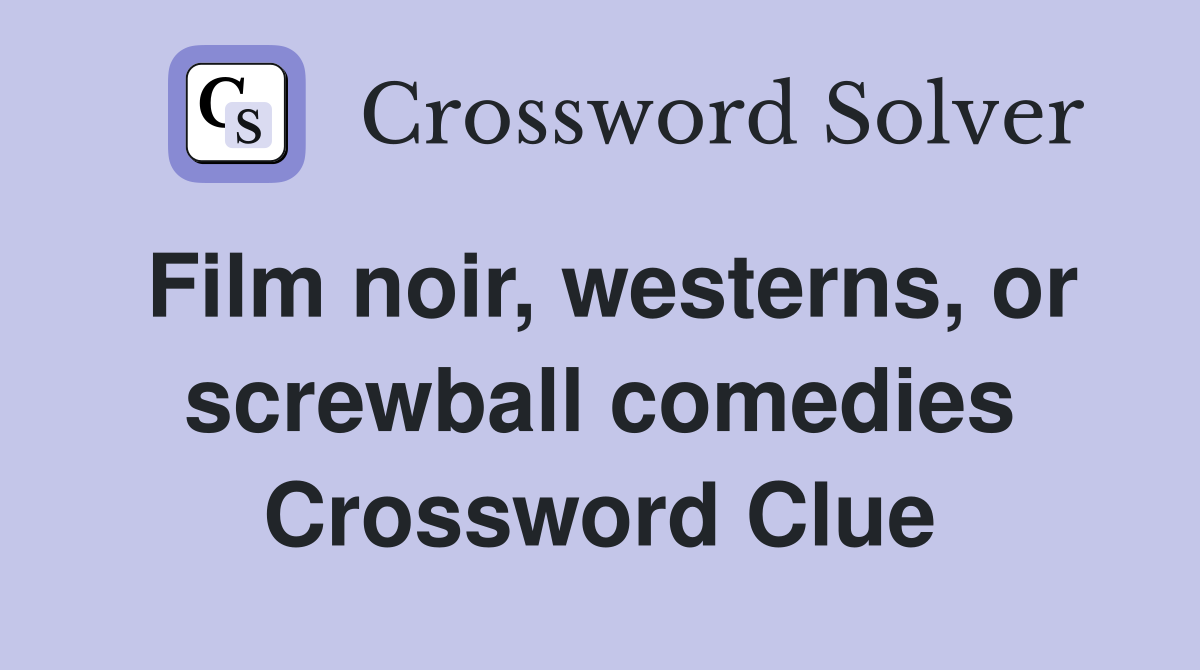 Film noir, westerns, or screwball comedies Crossword Clue