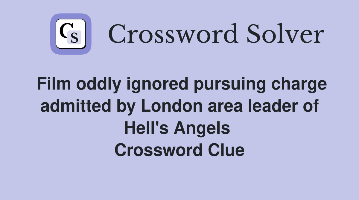 Film oddly ignored pursuing charge admitted by London area leader of Hell's Angels  Crossword Clue