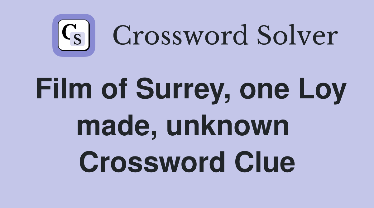 Film of Surrey, one Loy made, unknown  Crossword Clue