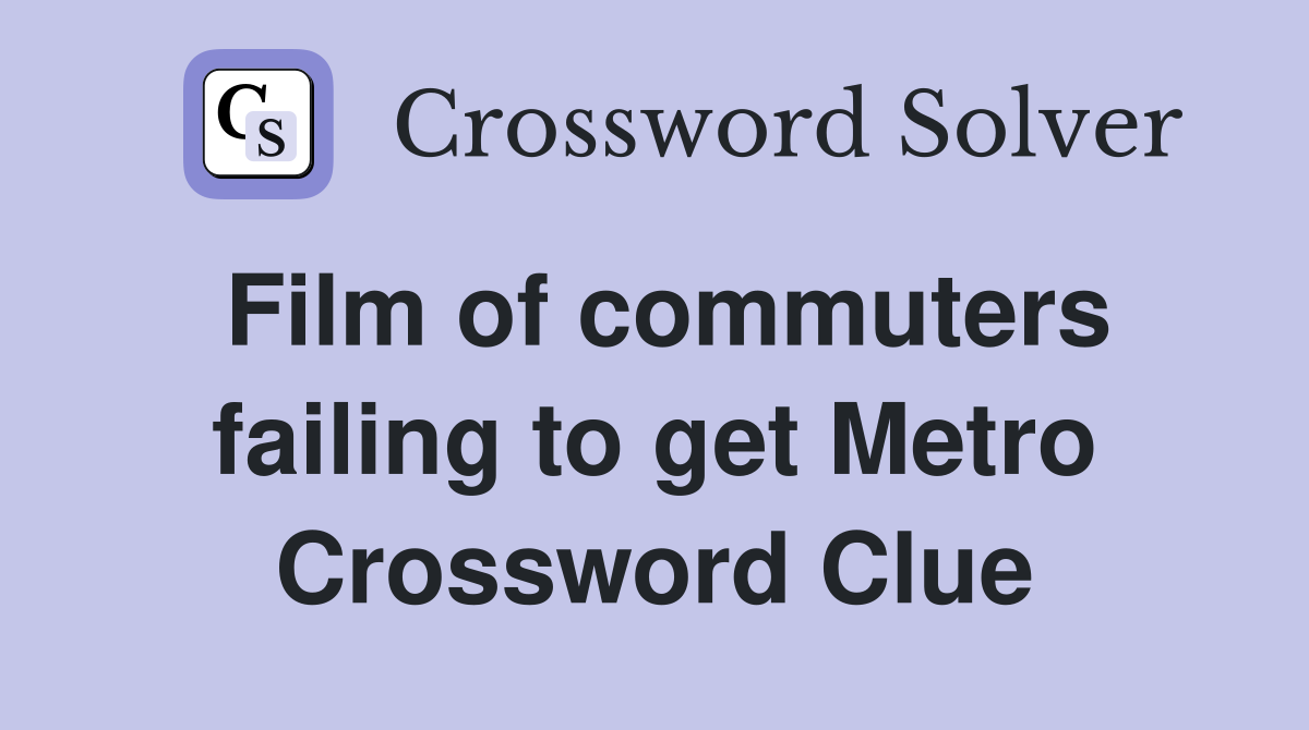 Film of commuters failing to get Metro Crossword Clue