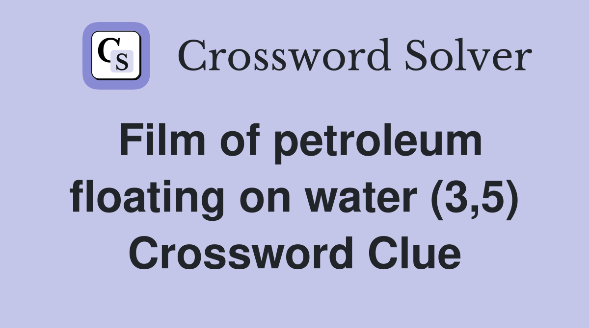 Film of petroleum floating on water (3,5) Crossword Clue