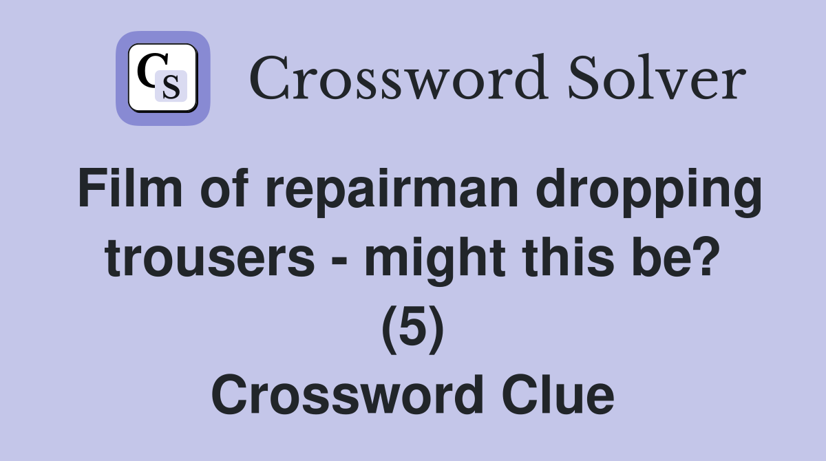 Film of repairman dropping trousers - might this be? (5) Crossword Clue