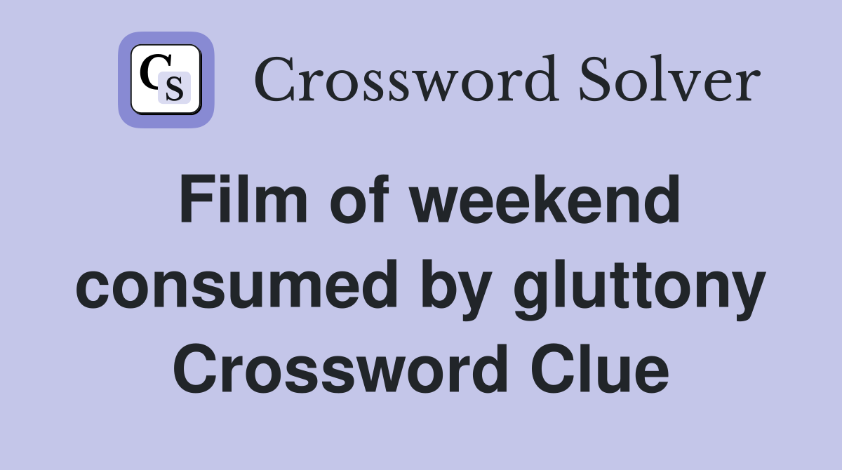 Film of weekend consumed by gluttony Crossword Clue