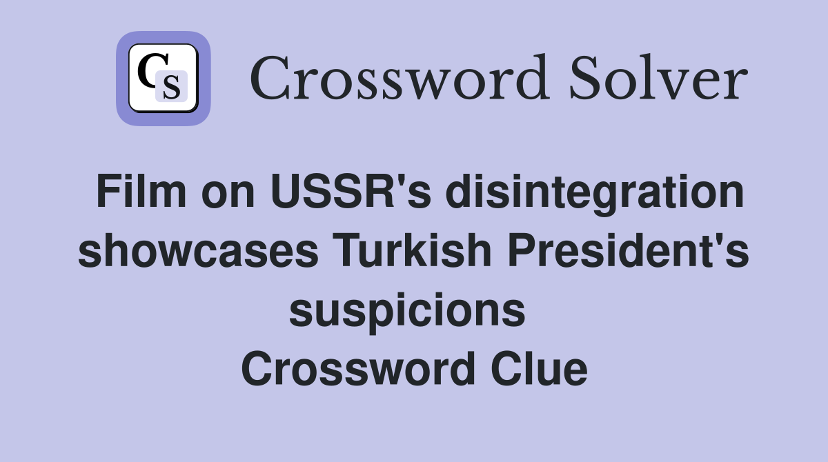 Film on USSR's disintegration showcases Turkish President's suspicions  Crossword Clue