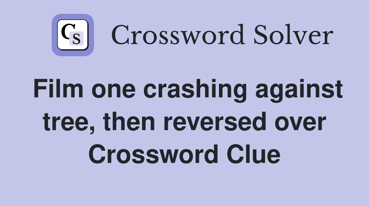 Film one crashing against tree, then reversed over Crossword Clue