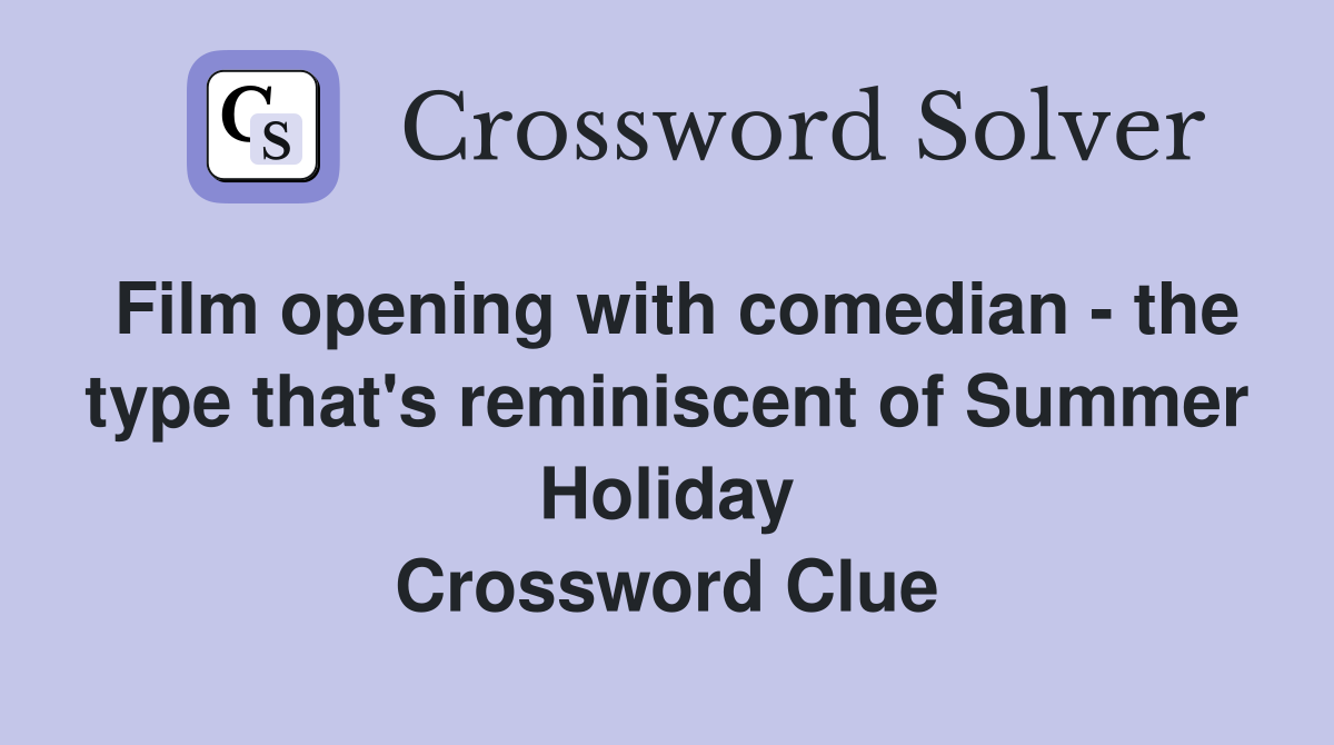 Film opening with comedian - the type that's reminiscent of Summer Holiday Crossword Clue