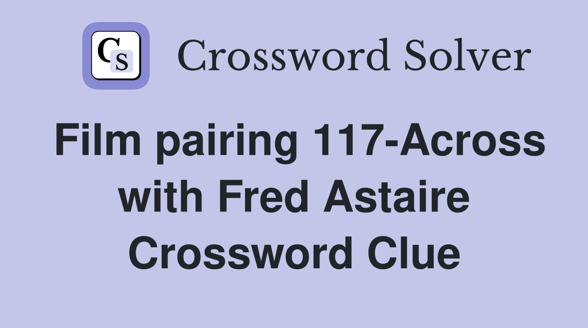 Film pairing 117-Across with Fred Astaire Crossword Clue