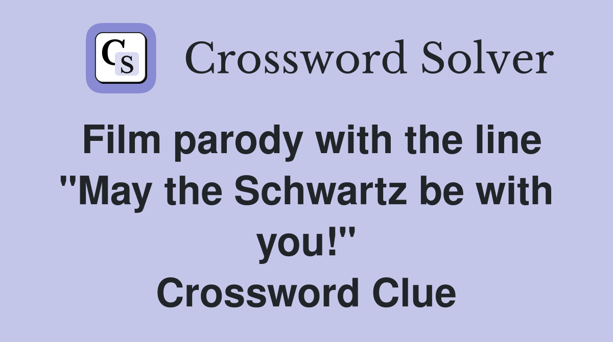 Film parody with the line "May the Schwartz be with you!" Crossword Clue