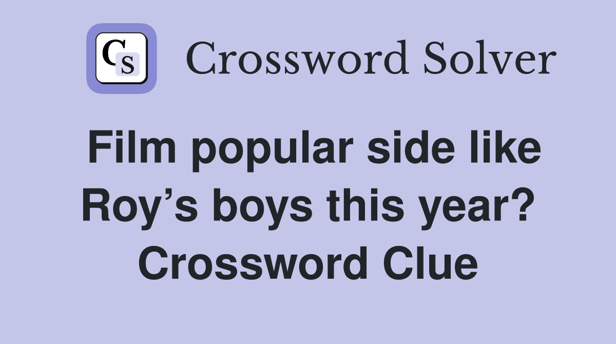 Film popular side like Roy’s boys this year? Crossword Clue