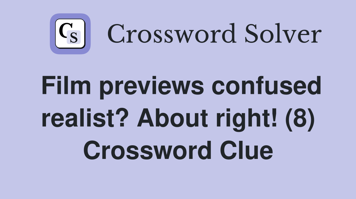 Film previews confused realist? About right! (8) Crossword Clue