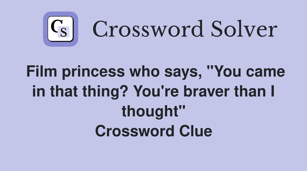 Film princess who says, "You came in that thing? You're braver than I thought" Crossword Clue