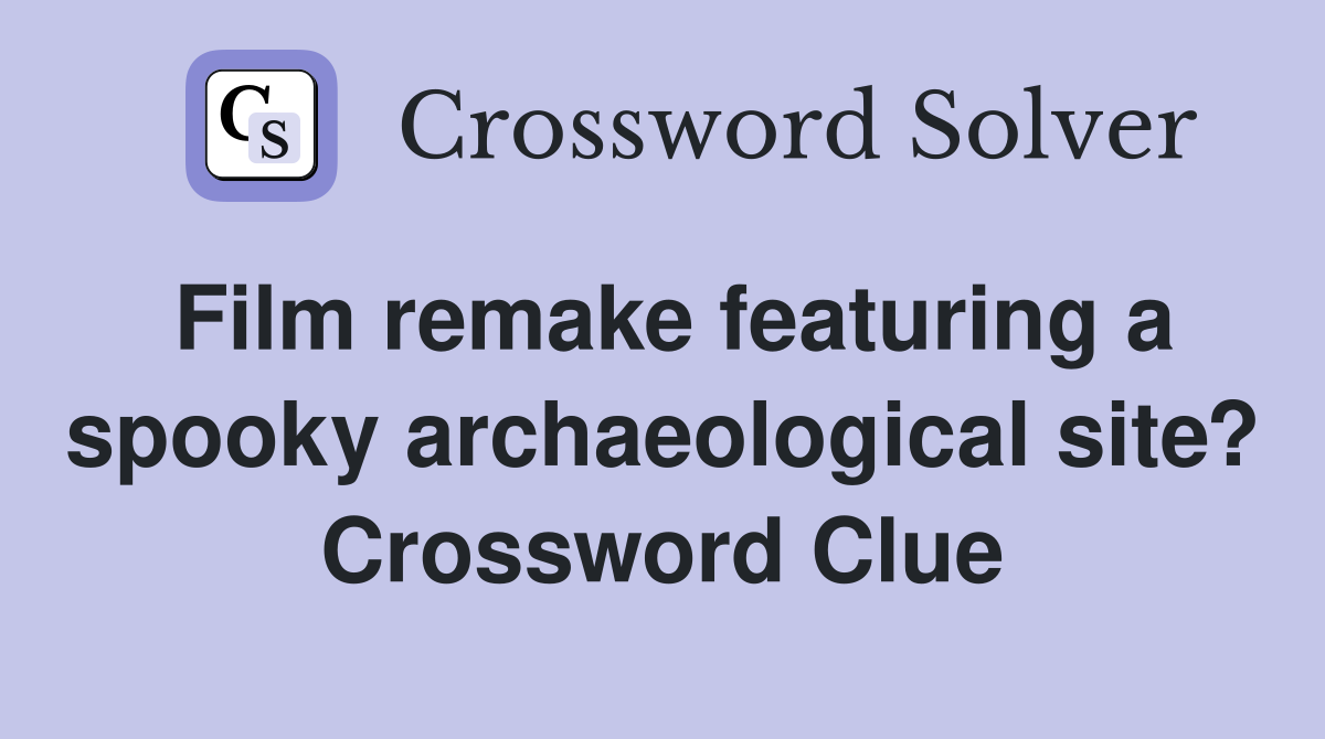 Film remake featuring a spooky archaeological site? Crossword Clue