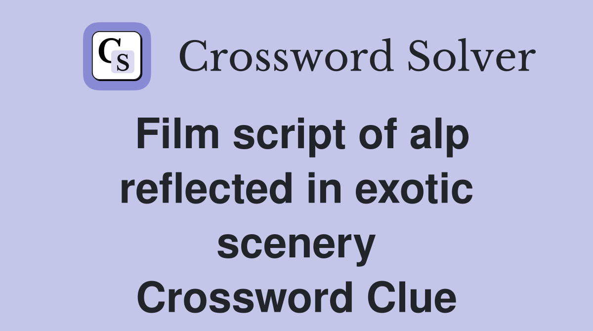 Film script of alp reflected in exotic scenery Crossword Clue