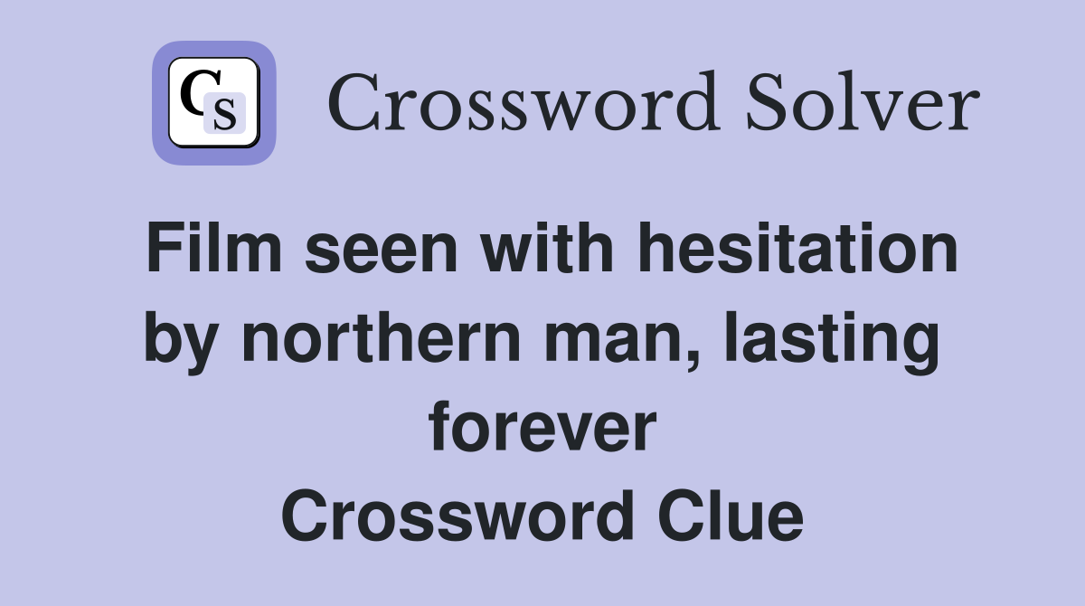 Film seen with hesitation by northern man, lasting forever Crossword Clue